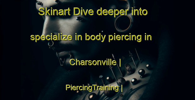 Skinart Dive deeper into specialize in body piercing in Charsonville | PiercingTraining | PiercingClasses | SkinartTraining-France
